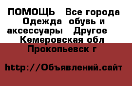 ПОМОЩЬ - Все города Одежда, обувь и аксессуары » Другое   . Кемеровская обл.,Прокопьевск г.